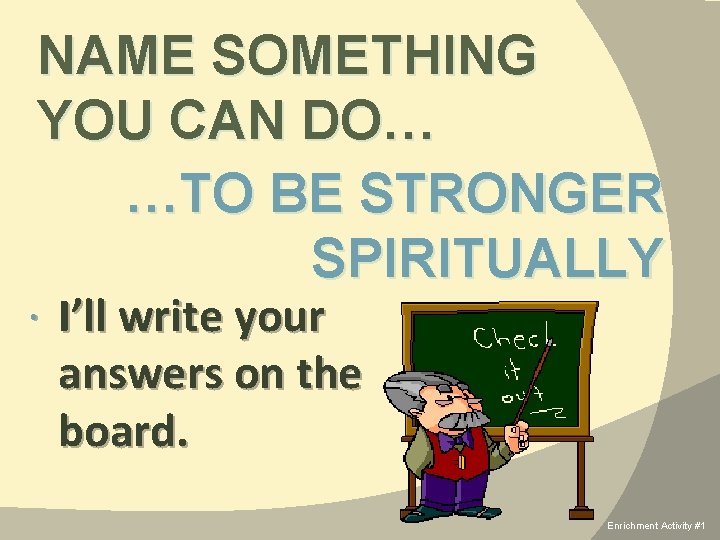 NAME SOMETHING YOU CAN DO… …TO BE STRONGER SPIRITUALLY I’ll write your answers on
