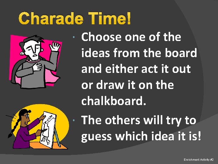 Charade Time! Choose one of the ideas from the board and either act it