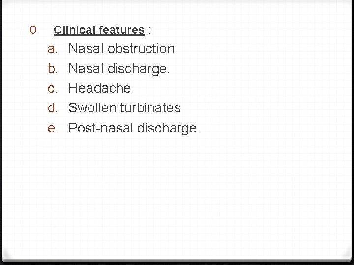 0 Clinical features : a. b. c. d. e. Nasal obstruction Nasal discharge. Headache