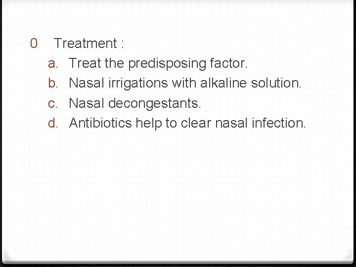 0 Treatment : a. Treat the predisposing factor. b. Nasal irrigations with alkaline solution.