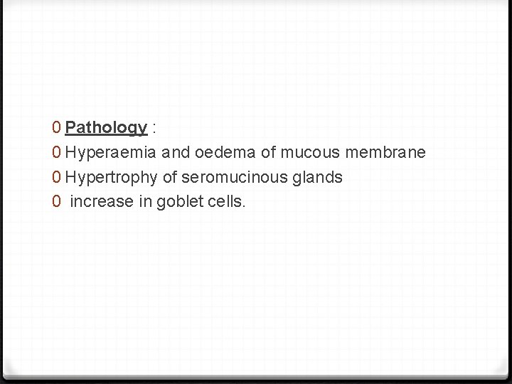 0 Pathology : 0 Hyperaemia and oedema of mucous membrane 0 Hypertrophy of seromucinous