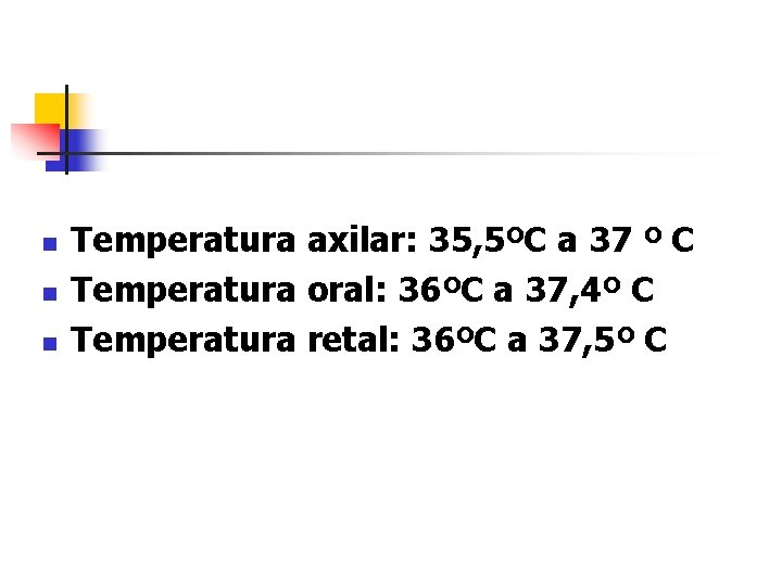 n n n Temperatura axilar: 35, 5ºC a 37 º C Temperatura oral: 36ºC
