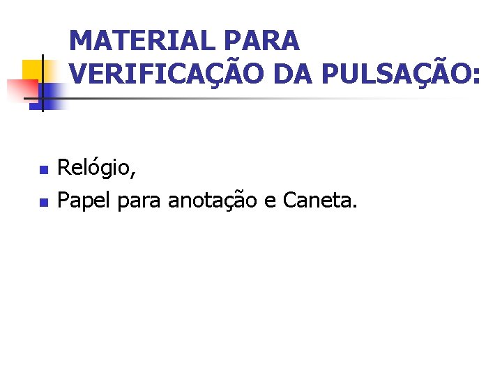 MATERIAL PARA VERIFICAÇÃO DA PULSAÇÃO: n n Relógio, Papel para anotação e Caneta. 