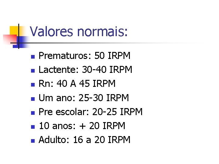 Valores normais: n n n n Prematuros: 50 IRPM Lactente: 30 -40 IRPM Rn: