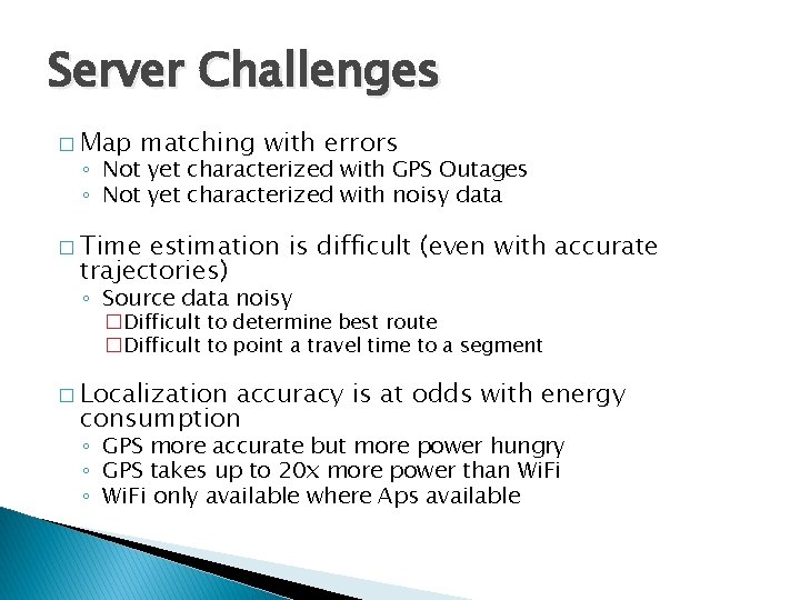 Server Challenges � Map matching with errors ◦ Not yet characterized with GPS Outages