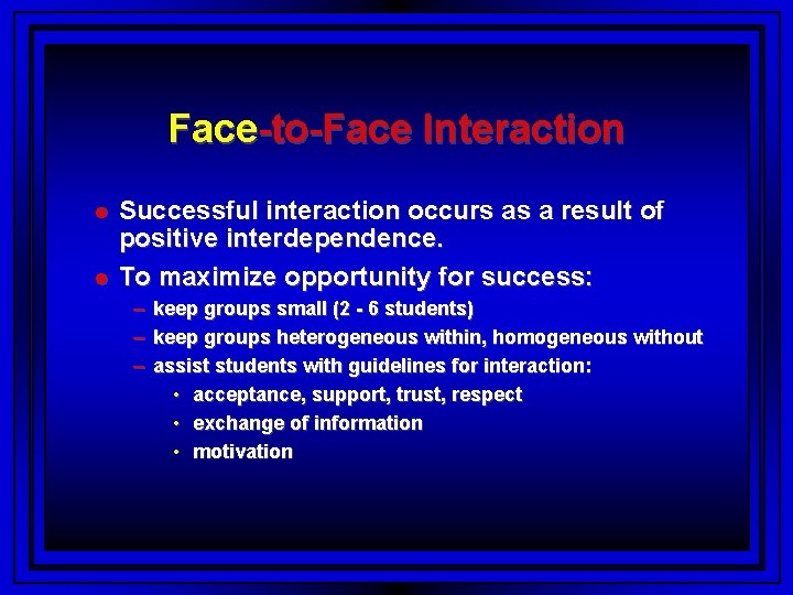 Face-to-Face Interaction Successful interaction occurs as a result of positive interdependence. To maximize opportunity