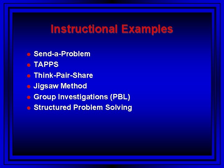 Instructional Examples Send-a-Problem TAPPS Think-Pair-Share Jigsaw Method Group Investigations (PBL) Structured Problem Solving 