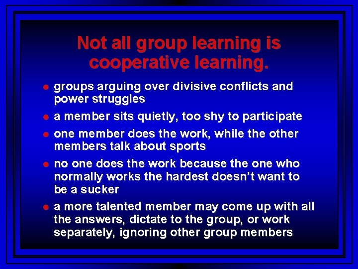 Not all group learning is cooperative learning. groups arguing over divisive conflicts and power