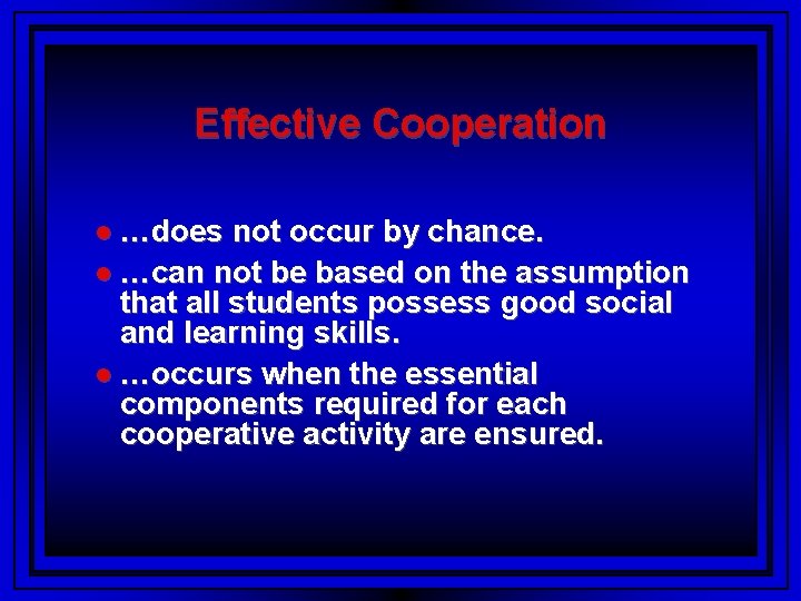 Effective Cooperation …does not occur by chance. …can not be based on the assumption