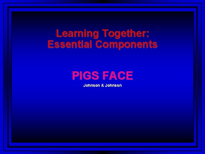 Learning Together: Essential Components PIGS FACE Johnson & Johnson 