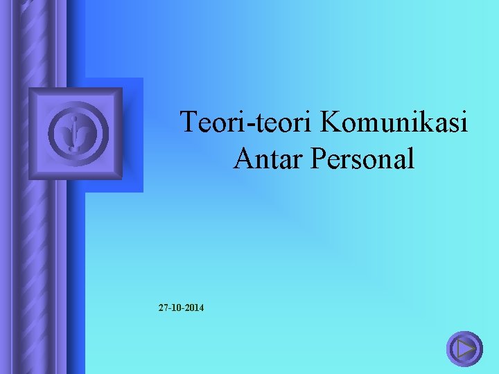 Teori-teori Komunikasi Antar Personal 27 -10 -2014 