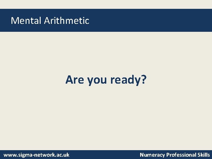 Mental Arithmetic Are you ready? www. sigma-network. ac. uk Numeracy Professional Skills 