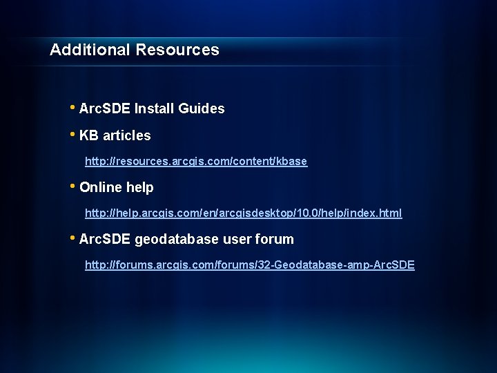 Additional Resources • Arc. SDE Install Guides • KB articles http: //resources. arcgis. com/content/kbase