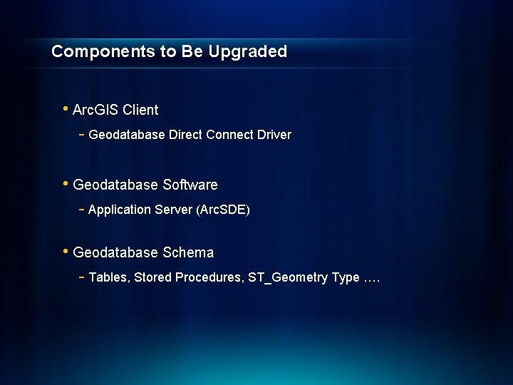 Components to Be Upgraded • Arc. GIS Client - Geodatabase Direct Connect Driver •