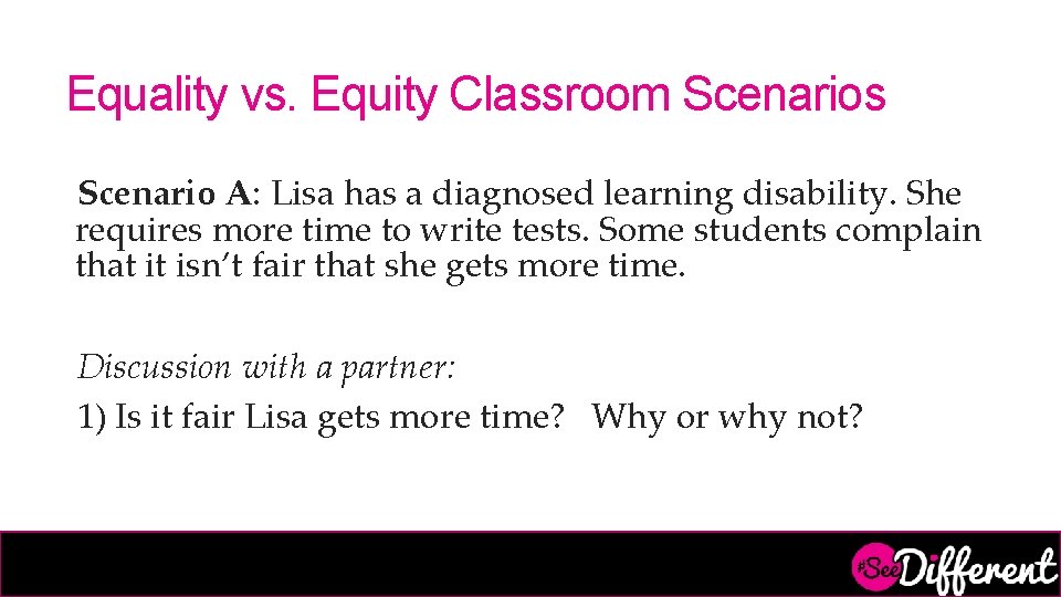 Equality vs. Equity Classroom Scenarios Scenario A: Lisa has a diagnosed learning disability. She