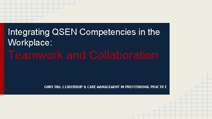 Integrating QSEN Competencies in the Workplace: Teamwork and Collaboration GNRS 586: LEADERSHIP & CARE