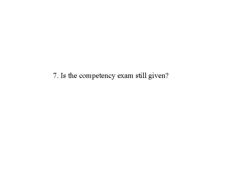 7. Is the competency exam still given? 