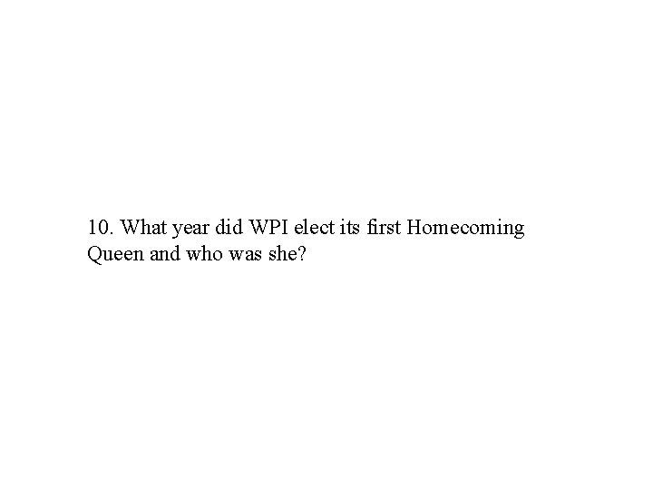 10. What year did WPI elect its first Homecoming Queen and who was she?
