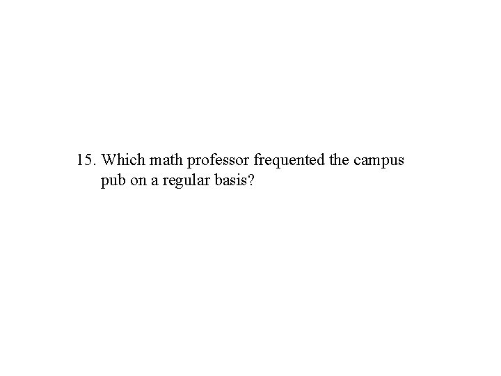 15. Which math professor frequented the campus pub on a regular basis? 