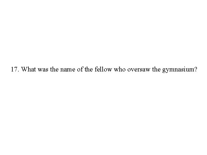 17. What was the name of the fellow who oversaw the gymnasium? 