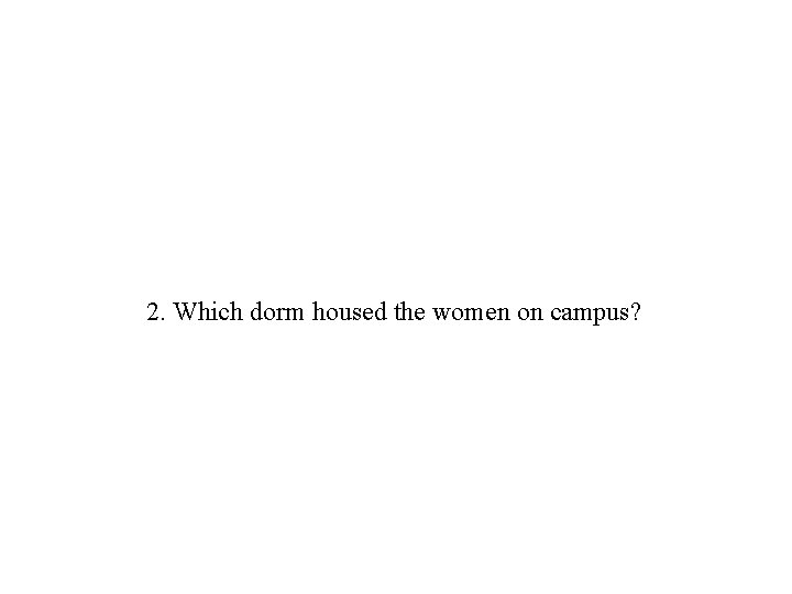 2. Which dorm housed the women on campus? 