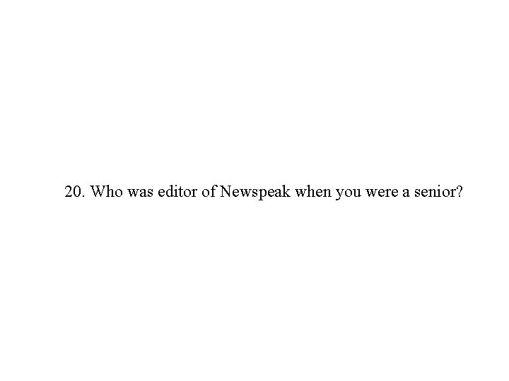 20. Who was editor of Newspeak when you were a senior? 