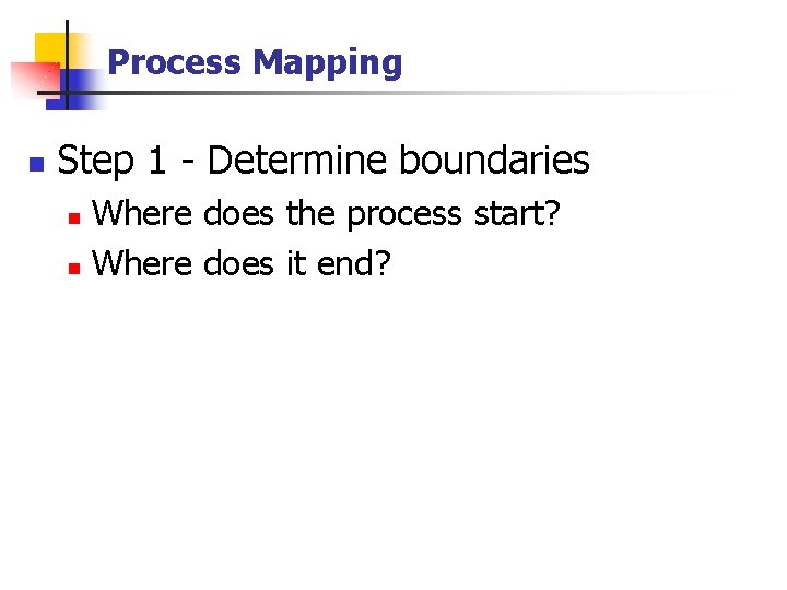 Process Mapping n Step 1 - Determine boundaries Where does the process start? n