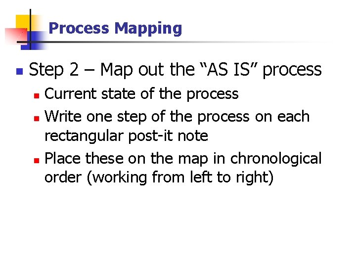 Process Mapping n Step 2 – Map out the “AS IS” process Current state