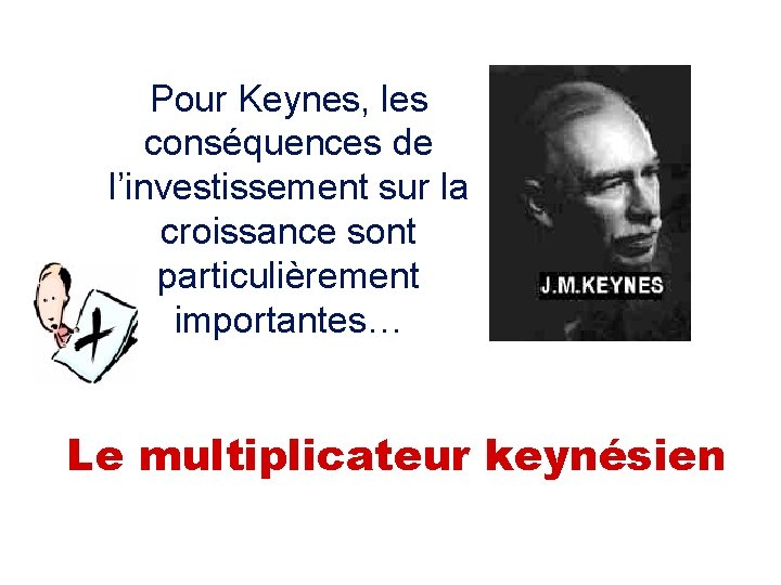 Pour Keynes, les conséquences de l’investissement sur la croissance sont particulièrement importantes… Le multiplicateur