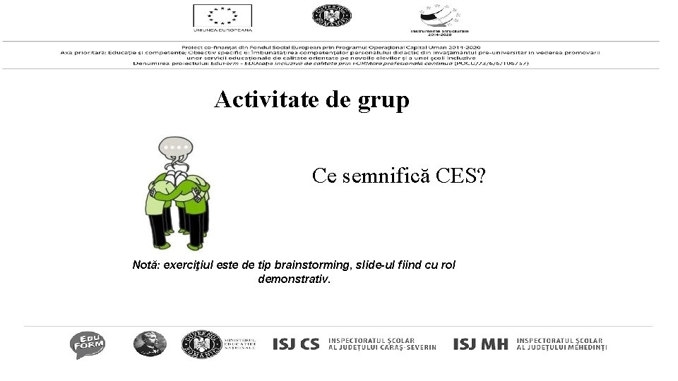 Activitate de grup Ce semnifică CES? Notă: exerciţiul este de tip brainstorming, slide-ul fiind