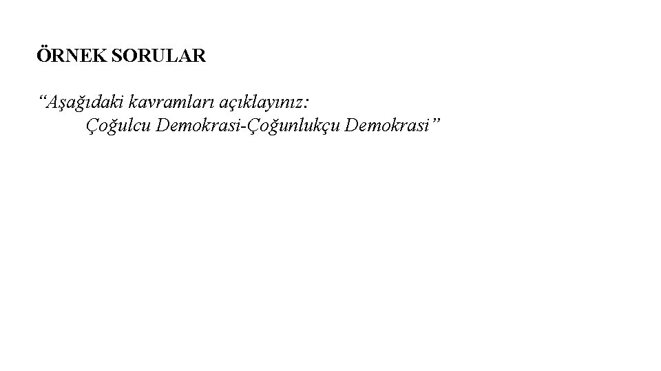 ÖRNEK SORULAR “Aşağıdaki kavramları açıklayınız: Çoğulcu Demokrasi-Çoğunlukçu Demokrasi” 