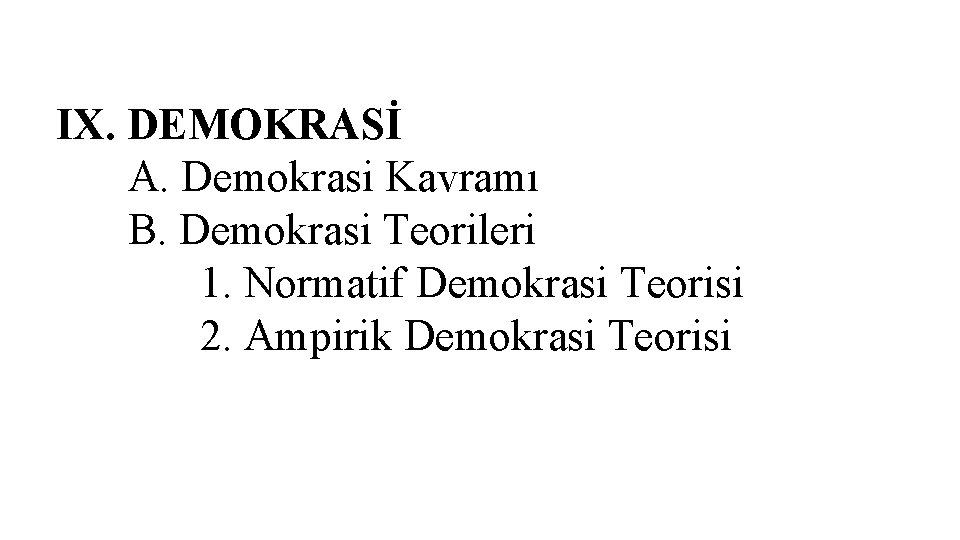 IX. DEMOKRASİ A. Demokrasi Kavramı B. Demokrasi Teorileri 1. Normatif Demokrasi Teorisi 2. Ampirik