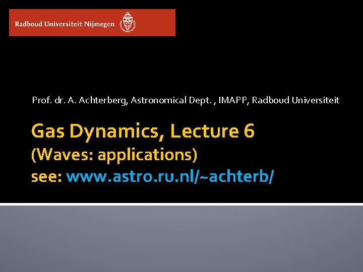 Prof. dr. A. Achterberg, Astronomical Dept. , IMAPP, Radboud Universiteit Gas Dynamics, Lecture 6