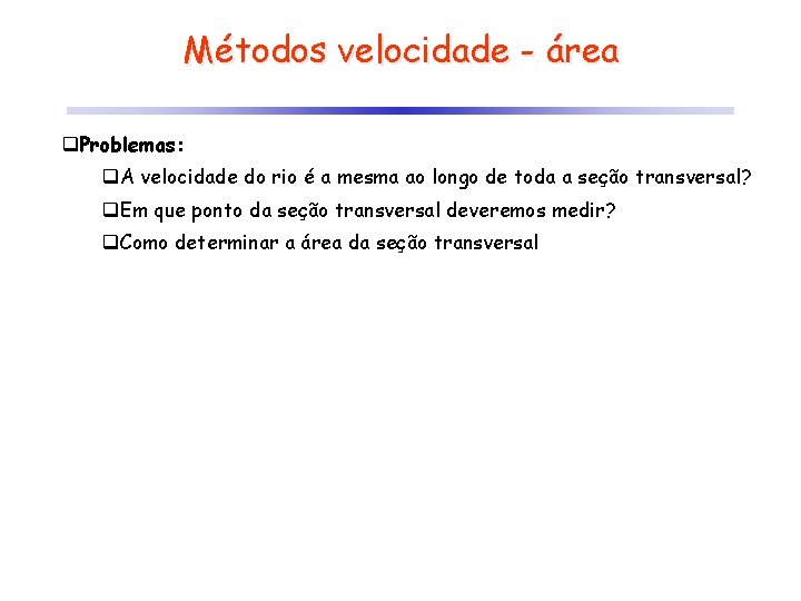 Métodos velocidade - área q. Problemas: q. A velocidade do rio é a mesma