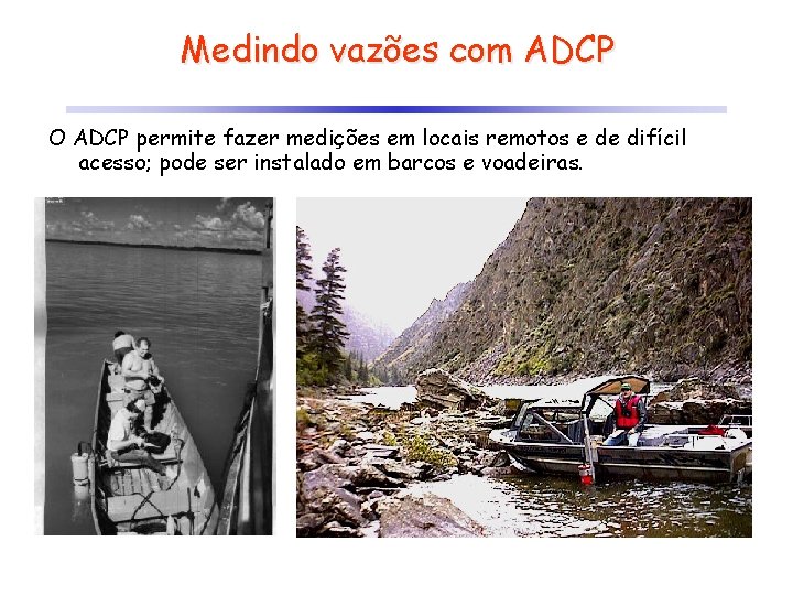 Medindo vazões com ADCP O ADCP permite fazer medições em locais remotos e de