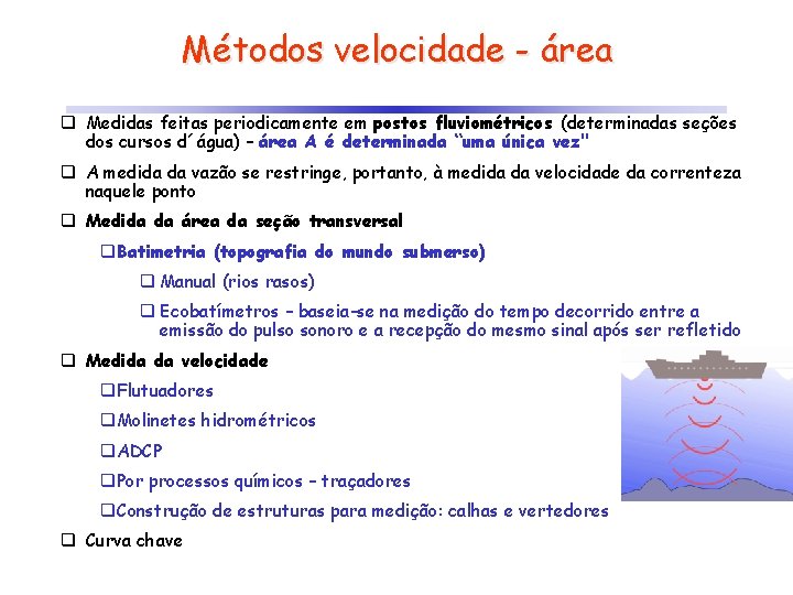 Métodos velocidade - área q Medidas feitas periodicamente em postos fluviométricos (determinadas seções dos