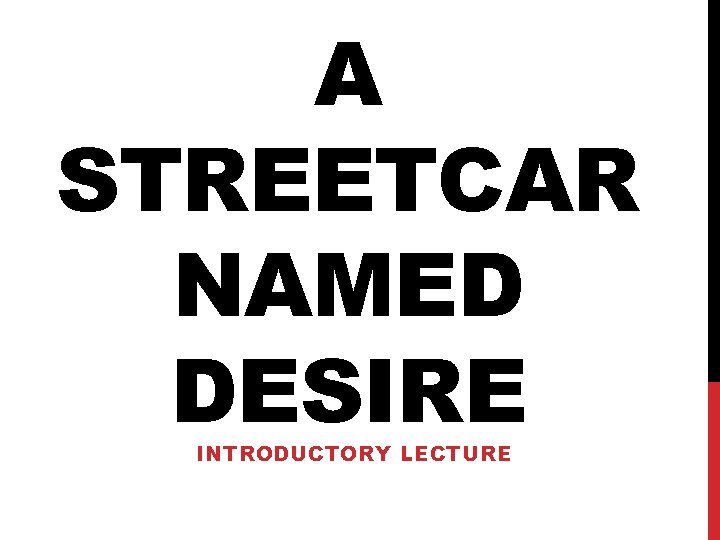 A STREETCAR NAMED DESIRE INTRODUCTORY LECTURE A STREETCAR NAMED DESIRE INTRODUCTORY LECTURE