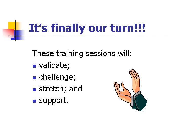 It’s finally our turn!!! These training sessions will: n validate; n challenge; n stretch;