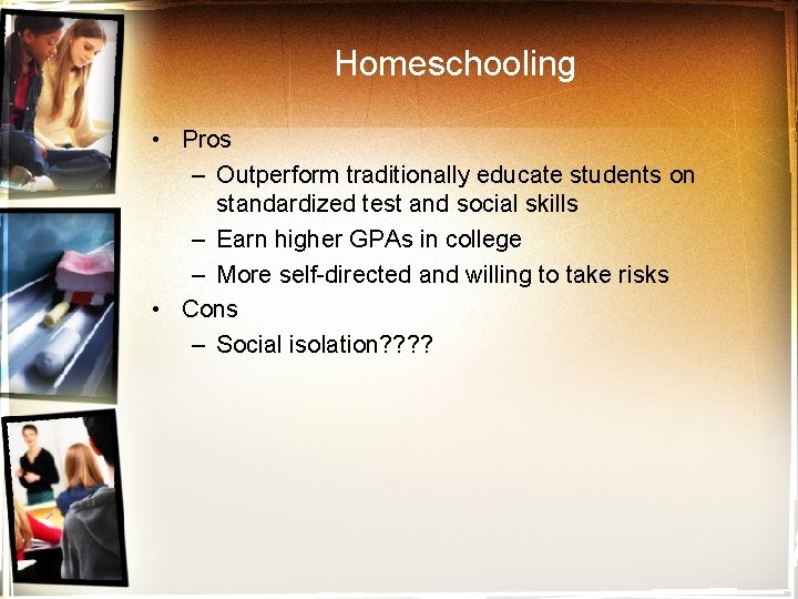 Homeschooling • Pros – Outperform traditionally educate students on standardized test and social skills