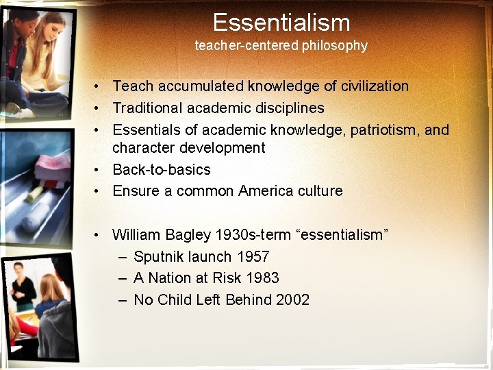 Essentialism teacher-centered philosophy • Teach accumulated knowledge of civilization • Traditional academic disciplines •