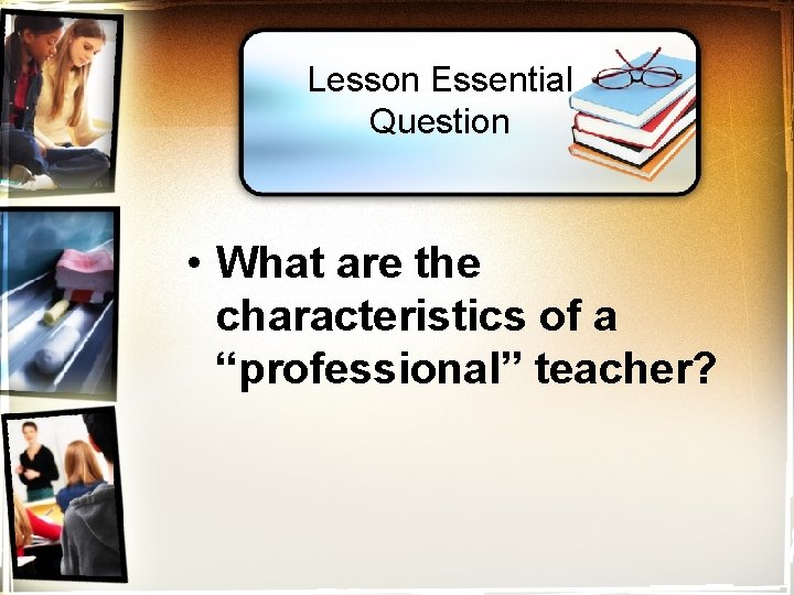 Lesson Essential Question • What are the characteristics of a “professional” teacher? 