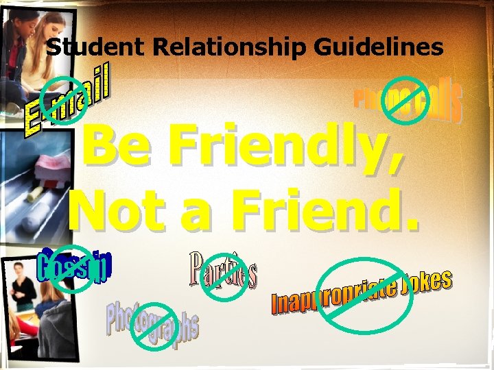 Student Relationship Guidelines Be Friendly, Not a Friend. 