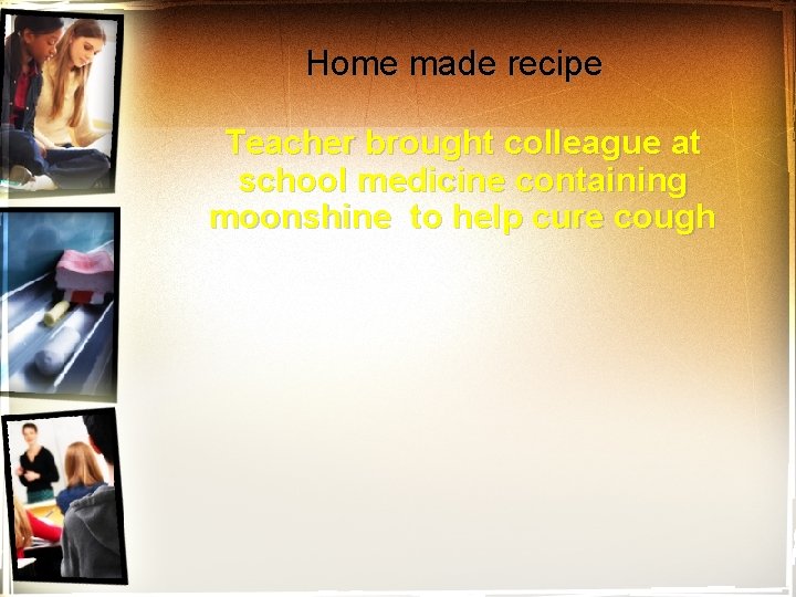 Home made recipe Teacher brought colleague at school medicine containing moonshine to help cure