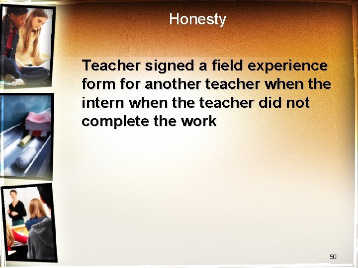 Honesty Teacher signed a field experience form for another teacher when the intern when