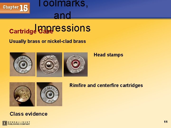 Toolmarks, and Cartridge. Impressions Case Usually brass or nickel-clad brass Head stamps Rimfire and