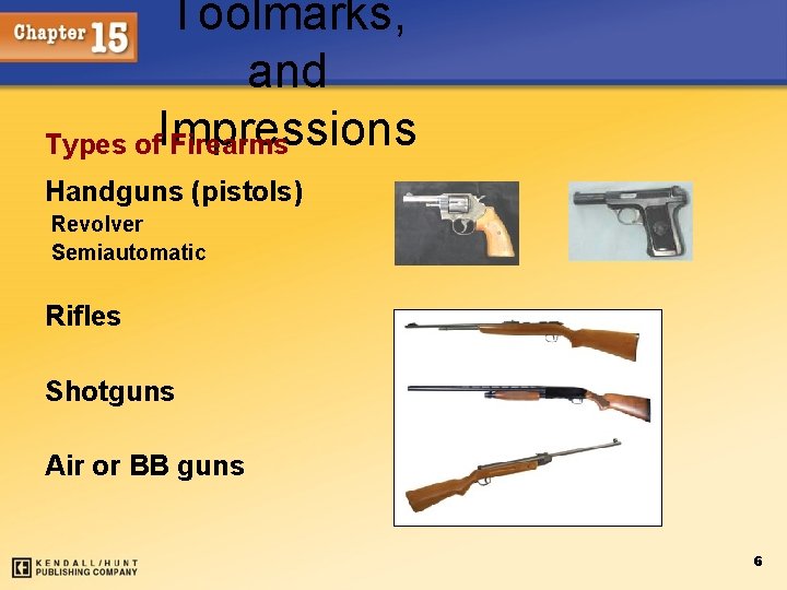 Toolmarks, and Types of. Impressions Firearms Handguns (pistols) Revolver Semiautomatic Rifles Shotguns Air or