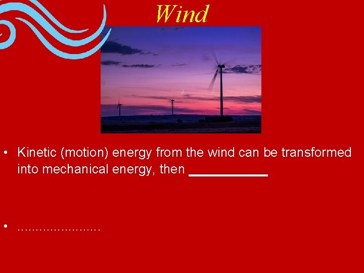 Wind • Kinetic (motion) energy from the wind can be transformed into mechanical energy,