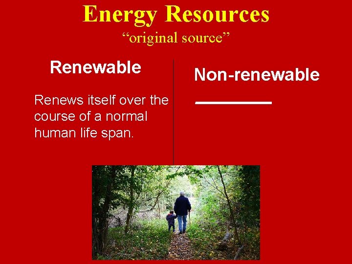 Energy Resources “original source” Renewable Renews itself over the course of a normal human