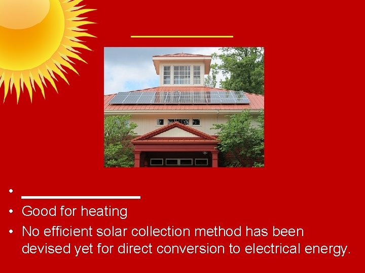 ____ • ________ • Good for heating • No efficient solar collection method has