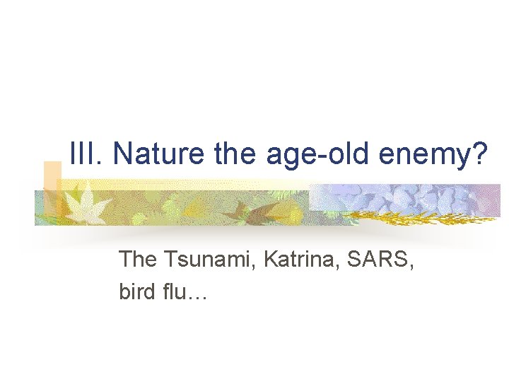 III. Nature the age-old enemy? The Tsunami, Katrina, SARS, bird flu… 